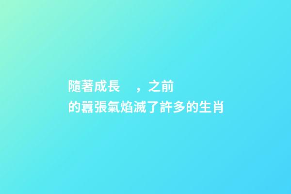 隨著成長，之前的囂張氣焰滅了許多的生肖